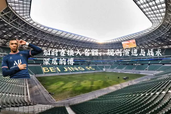 加时赛换人名额：规则演进与战术深层的博弈