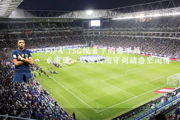 FIFA TSG视角下的意甲战术演进：从链式防守到动态空间博弈