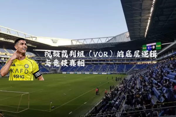 视频裁判组（VOR）的底层逻辑与竞技真相