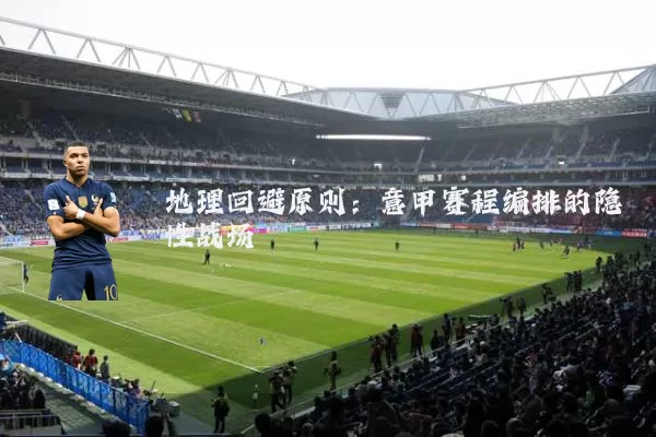 地理回避原则：意甲赛程编排的隐性战场