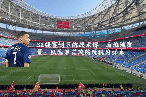 32强赛制下的战术博弈与地理变量：以意甲式攻防对抗为样本