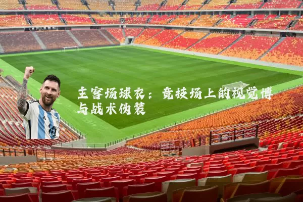 主客场球衣：竞技场上的视觉博弈与战术伪装