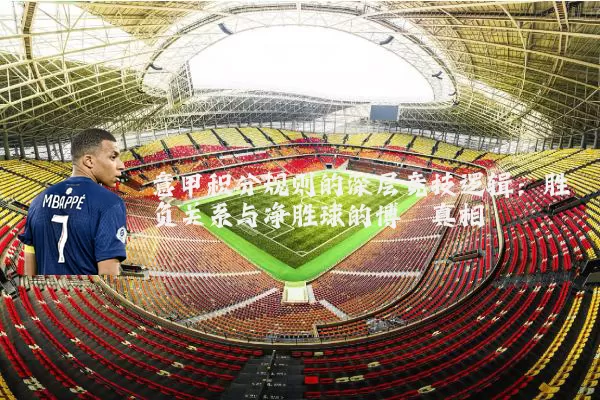 意甲积分规则的深层竞技逻辑：胜负关系与净胜球的博弈真相