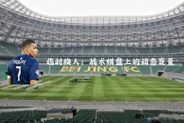 临时换人：战术棋盘上的动态变量