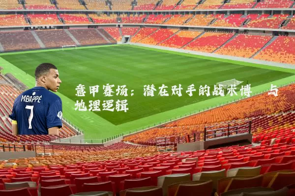 意甲赛场：潜在对手的战术博弈与地理逻辑