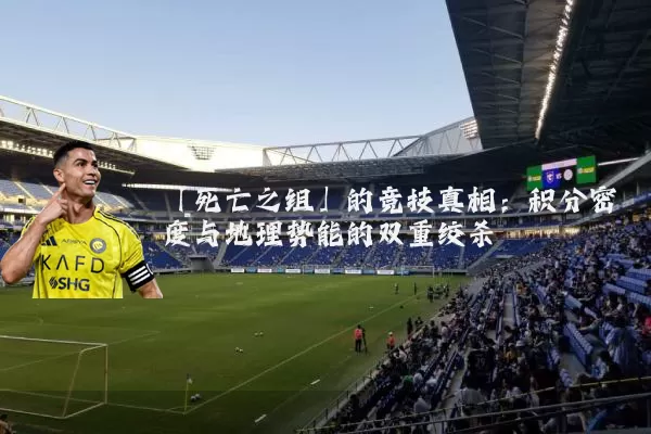 「死亡之组」的竞技真相：积分密度与地理势能的双重绞杀