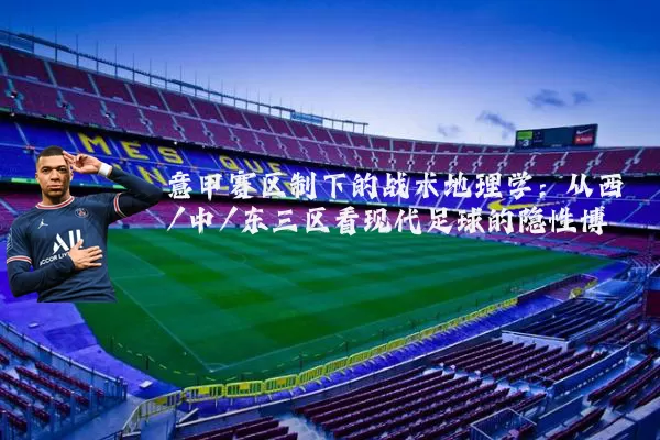 意甲赛区制下的战术地理学：从西/中/东三区看现代足球的隐性博弈