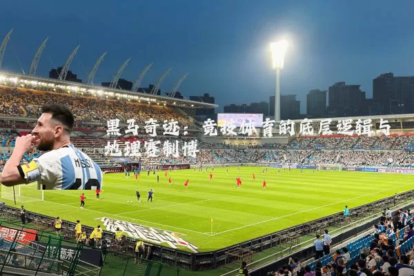 黑马奇迹：竞技体育的底层逻辑与地理赛制博弈