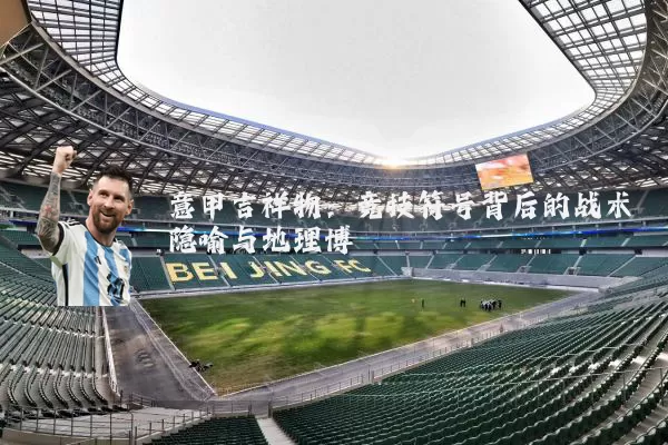 意甲吉祥物：竞技符号背后的战术隐喻与地理博弈