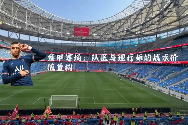 意甲赛场：队医与理疗师的战术价值重构