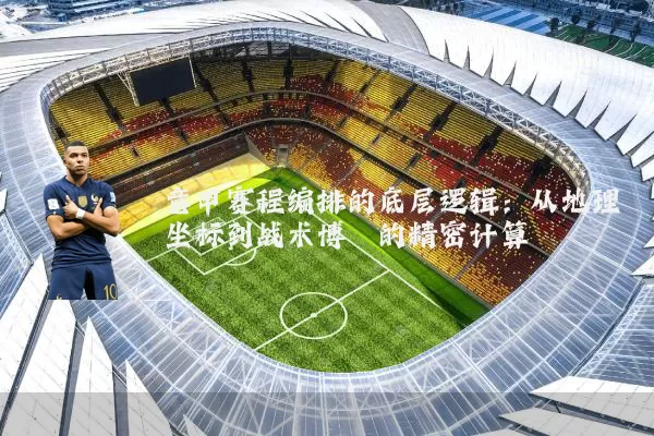 意甲赛程编排的底层逻辑：从地理坐标到战术博弈的精密计算