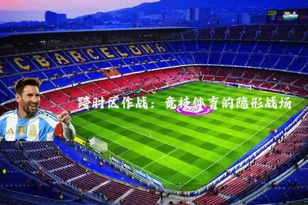 跨时区作战：竞技体育的隐形战场