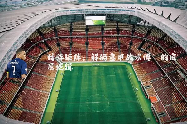对阵矩阵：解码意甲战术博弈的底层逻辑
