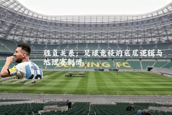胜负关系：足球竞技的底层逻辑与地理赛制博弈