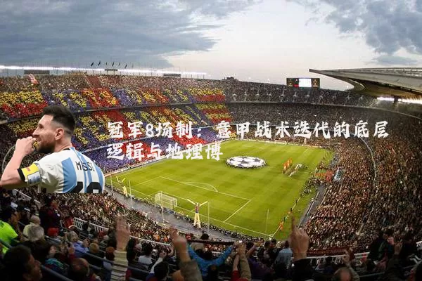 冠军8场制：意甲战术迭代的底层逻辑与地理博弈