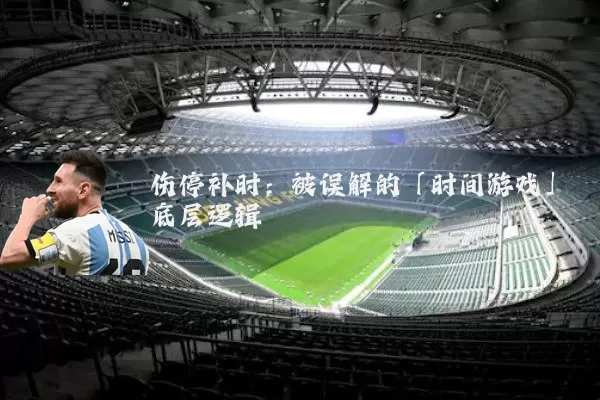 伤停补时:被误解的「时间游戏」底层逻辑