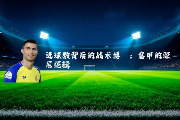 进球数背后的战术博弈:意甲的深层逻辑