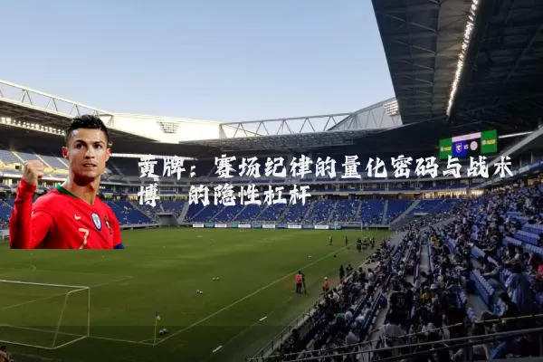 黄牌：赛场纪律的量化密码与战术博弈的隐性杠杆